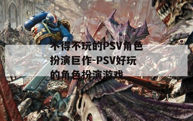 不得不玩的PSV角色扮演巨作-PSV好玩的角色扮演游戏