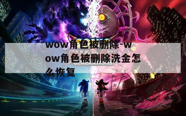 wow角色被删除-wow角色被删除洗金怎么恢复