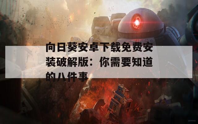 向日葵安卓下载免费安装破解版：你需要知道的八件事