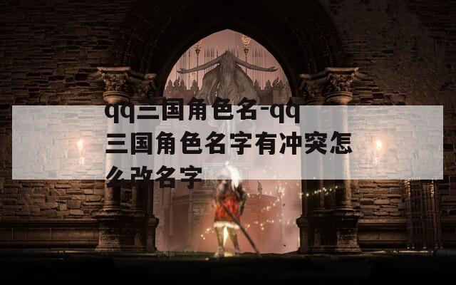 qq三国角色名-qq三国角色名字有冲突怎么改名字