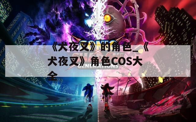 《犬夜叉》的角色_《犬夜叉》角色COS大全