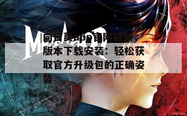 向日葵app官网最新版本下载安装：轻松获取官方升级包的正确姿势