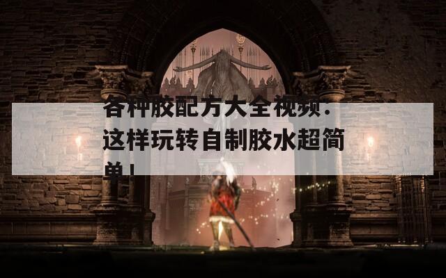 各种胶配方大全视频：这样玩转自制胶水超简单！