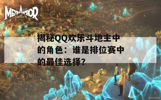 揭秘QQ欢乐斗地主中的角色：谁是排位赛中的最佳选择？