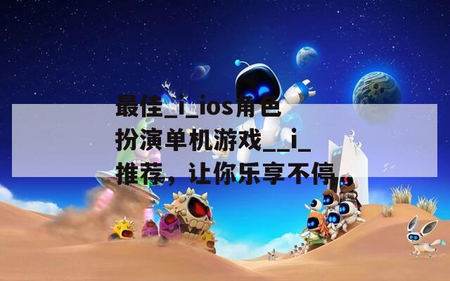 最佳_i_ios角色扮演单机游戏__i_推荐，让你乐享不停