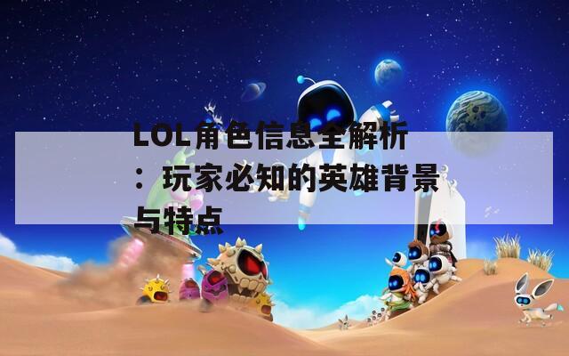 LOL角色信息全解析：玩家必知的英雄背景与特点