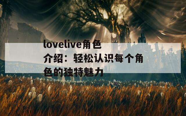 lovelive角色介绍：轻松认识每个角色的独特魅力