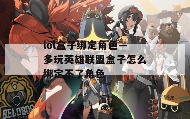 lol盒子绑定角色—多玩英雄联盟盒子怎么绑定不了角色