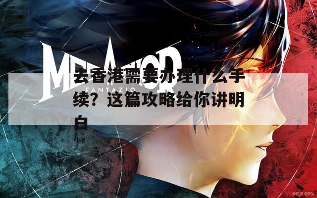 去香港需要办理什么手续？这篇攻略给你讲明白