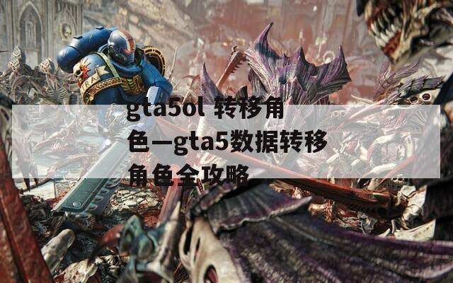 gta5ol 转移角色—gta5数据转移角色全攻略