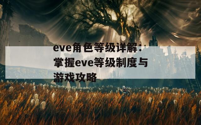 eve角色等级详解：掌握eve等级制度与游戏攻略