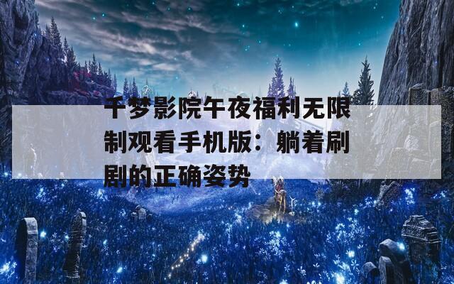 千梦影院午夜福利无限制观看手机版：躺着刷剧的正确姿势