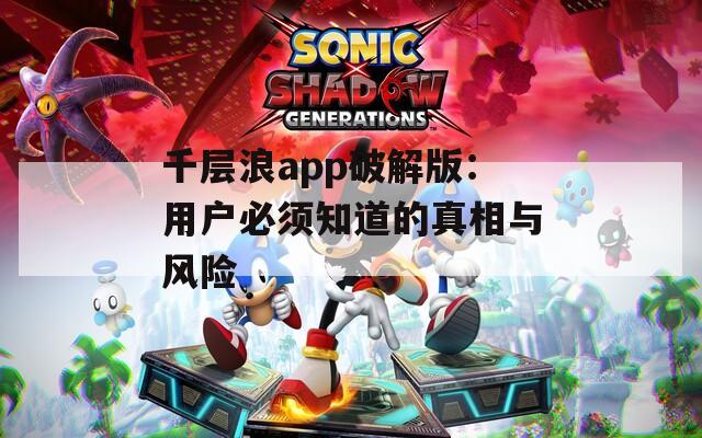 千层浪app破解版：用户必须知道的真相与风险