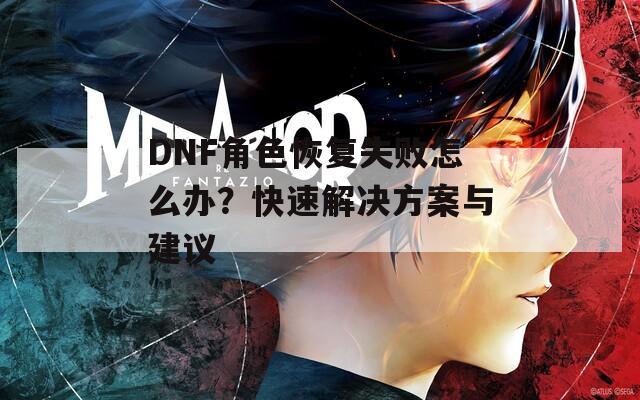DNF角色恢复失败怎么办？快速解决方案与建议