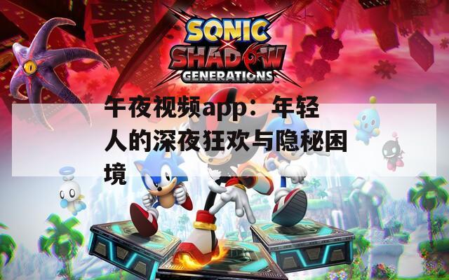 午夜视频app：年轻人的深夜狂欢与隐秘困境