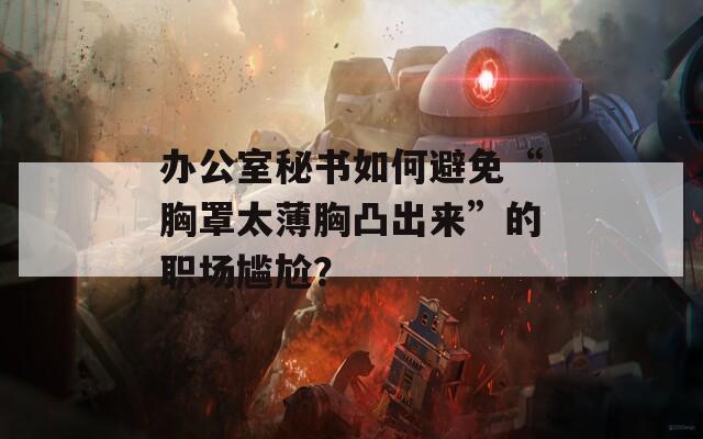 办公室秘书如何避免“胸罩太薄胸凸出来”的职场尴尬？