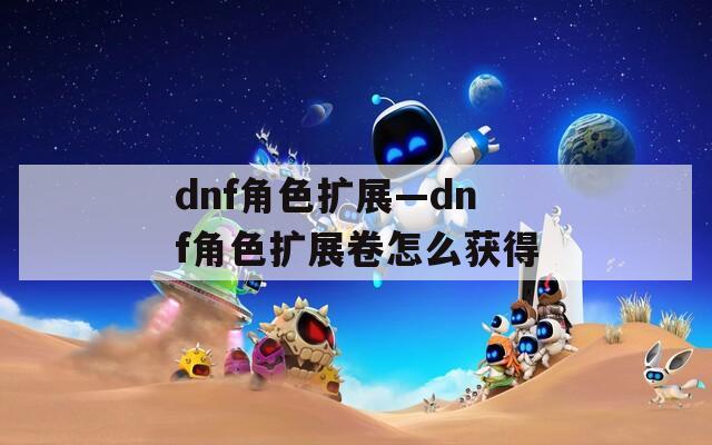 dnf角色扩展—dnf角色扩展卷怎么获得
