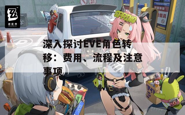 深入探讨EVE角色转移：费用、流程及注意事项