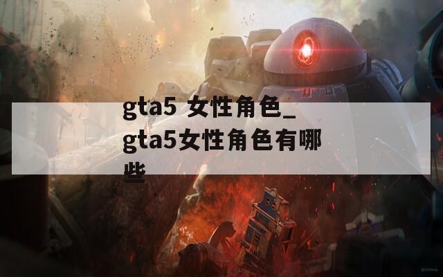 gta5 女性角色_gta5女性角色有哪些