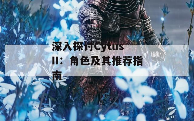 深入探讨Cytus II：角色及其推荐指南