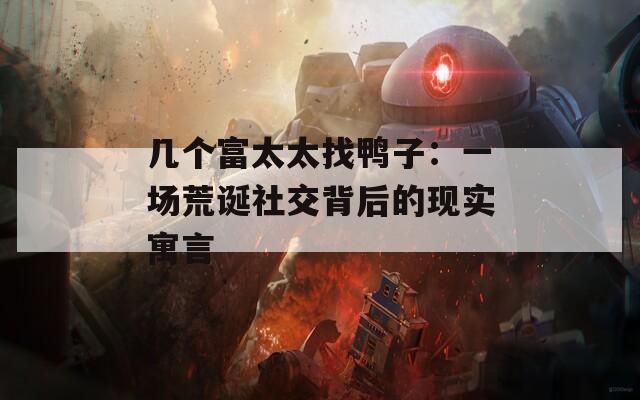 几个富太太找鸭子：一场荒诞社交背后的现实寓言
