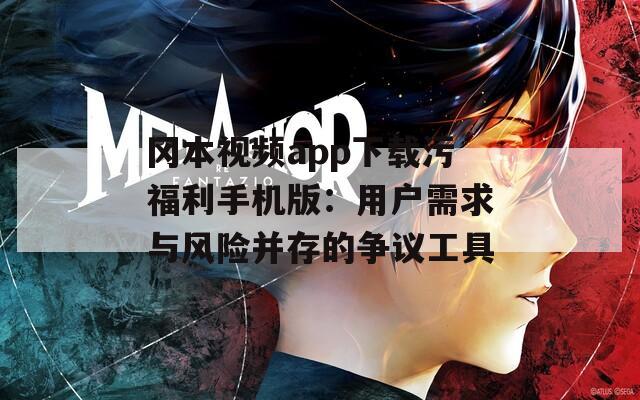 冈本视频app下载污福利手机版：用户需求与风险并存的争议工具