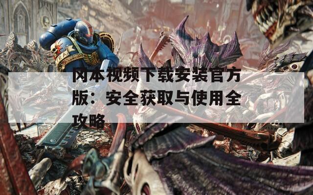 冈本视频下载安装官方版：安全获取与使用全攻略