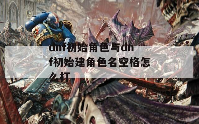 dnf初始角色与dnf初始建角色名空格怎么打