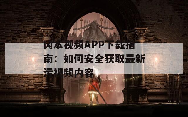 冈本视频APP下载指南：如何安全获取最新污视频内容