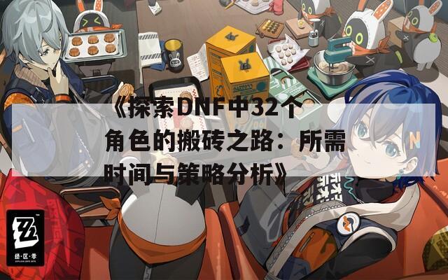 《探索DNF中32个角色的搬砖之路：所需时间与策略分析》