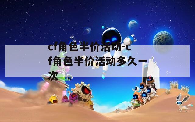 cf角色半价活动-cf角色半价活动多久一次