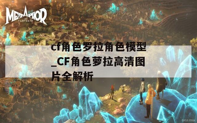 cf角色罗拉角色模型_CF角色萝拉高清图片全解析