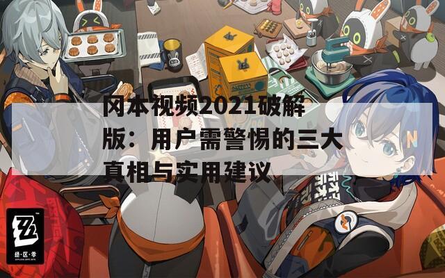 冈本视频2021破解版：用户需警惕的三大真相与实用建议