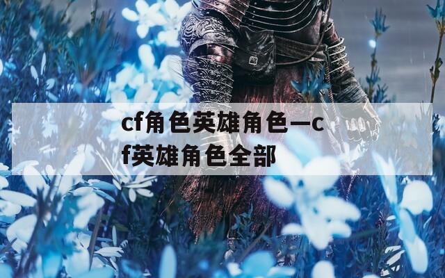cf角色英雄角色—cf英雄角色全部