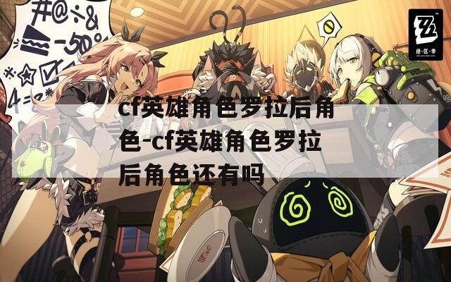 cf英雄角色罗拉后角色-cf英雄角色罗拉后角色还有吗