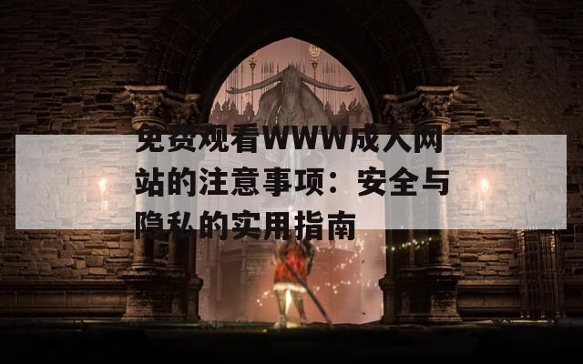 免费观看WWW成人网站的注意事项：安全与隐私的实用指南