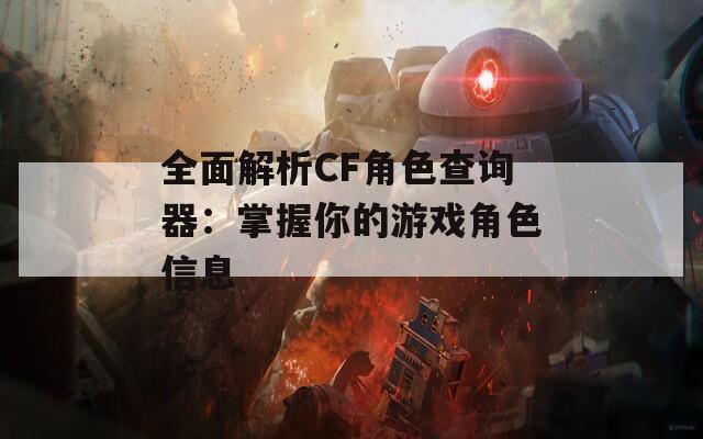全面解析CF角色查询器：掌握你的游戏角色信息