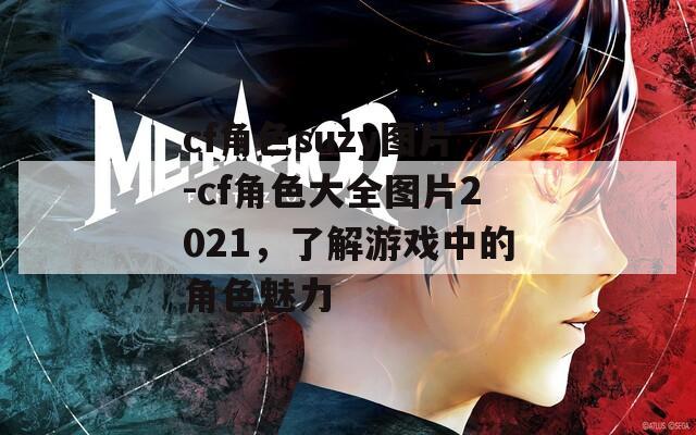 cf角色suzy图片-cf角色大全图片2021，了解游戏中的角色魅力