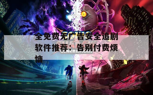 全免费无广告安全追剧软件推荐：告别付费烦恼