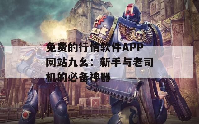 免费的行情软件APP网站九幺：新手与老司机的必备神器