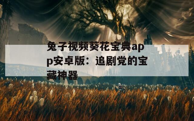 兔子视频葵花宝典app安卓版：追剧党的宝藏神器