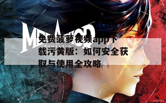 免费菠萝视频app下载污黄版：如何安全获取与使用全攻略