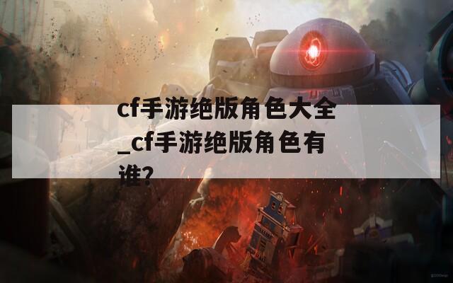 cf手游绝版角色大全_cf手游绝版角色有谁？