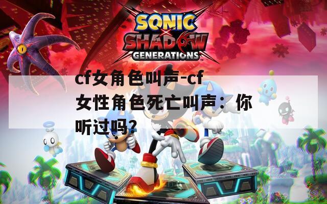 cf女角色叫声-cf女性角色死亡叫声：你听过吗？