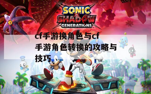 cf手游换角色与cf手游角色转换的攻略与技巧