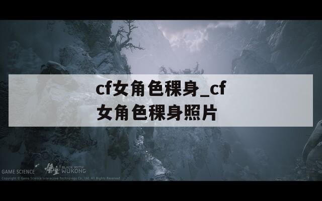 cf女角色稞身_cf女角色稞身照片
