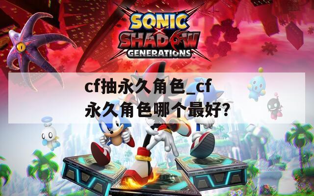 cf抽永久角色_cf永久角色哪个最好？