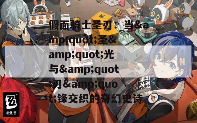 假面骑士圣刃：当&quot;圣&quot;光与&quot;刃&quot;锋交织的奇幻史诗