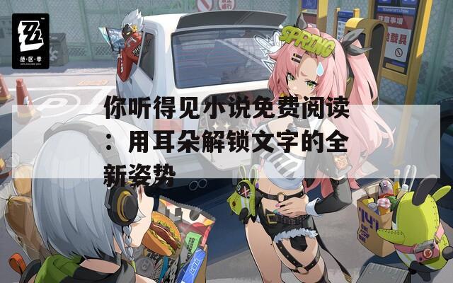 你听得见小说免费阅读：用耳朵解锁文字的全新姿势