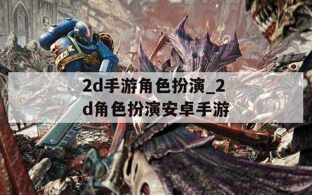 2d手游角色扮演_2d角色扮演安卓手游